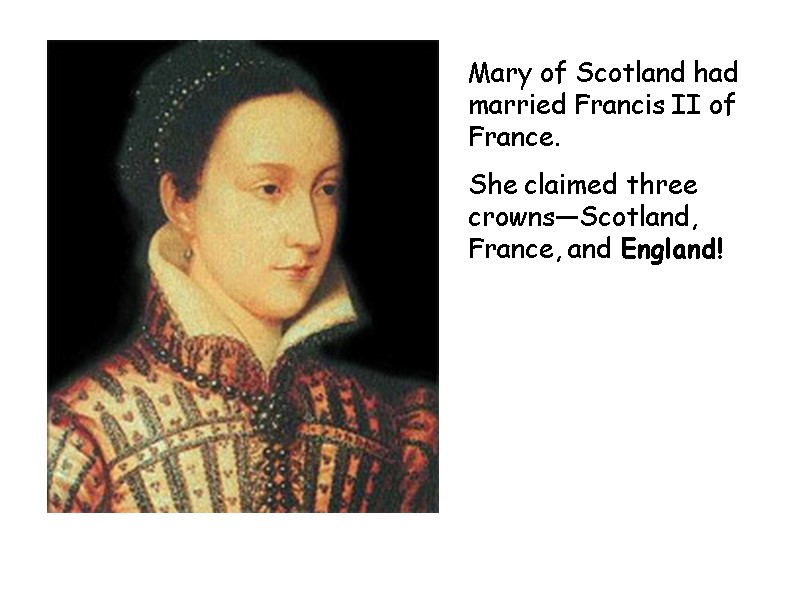 Mary of Scotland had married Francis II of France. She claimed three crowns—Scotland, France,